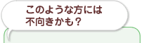 このような方には不向きかも?